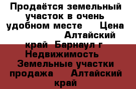 Продаётся земельный участок в очень удобном месте.  › Цена ­ 1 050 000 - Алтайский край, Барнаул г. Недвижимость » Земельные участки продажа   . Алтайский край